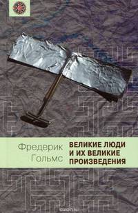 Гольмс Ф.; Великие люди и их великие творения; МВН