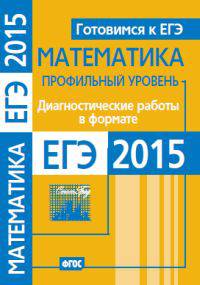 Готовимся к ЕГЭ. Математика. Диагностические работы в формате ЕГЭ 2015. Профильный уровень