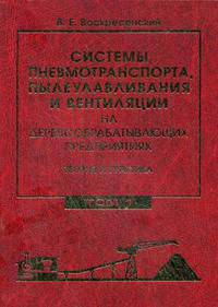 Системы пневмотранспорта, пылеулавливания и вентиляции на деревообрабатывающих предприятиях. Теория и практика. Учебное пособие. В 2-х томах. Том 1: Аспирационные и транспортные пневмосистемы. Гриф УМО МО РФ