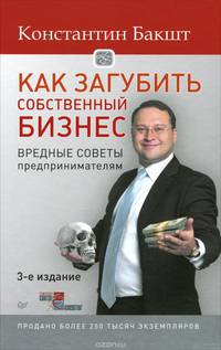 Как загубить собственный бизнес: вредные советы российским предпринимателям. К.А. Бакшт. - 3-e изд. - (Искусство продаж).