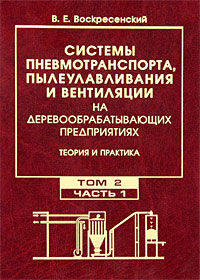 Системы пневмотранспорта, пылеулавливания и вентиляции на деревообрабатывающих предприятиях. Теория и практика. Учебное пособие. В 2-х томах. Том 2. Часть 1: Системы пылеулавливания. Гриф УМО МО РФ