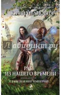 Раб из нашего времени. Книга десятая. Становление Империи