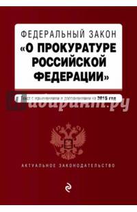 Федеральный закон &quot;О прокуратуре Российской Федерации&quot;. Текст с изменениями и дополнениями на 2015 год