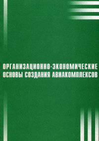 Организационно-экономические основы создания авиакомплексов. Учебное пособие. Гриф УМО вузов России