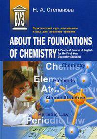Практический курс английского языка для студентов-химиков. About the Foundations of Chemistry. A Practical Course of English for the First Year Chemistry Students. Учебное пособие - 2 изд.
