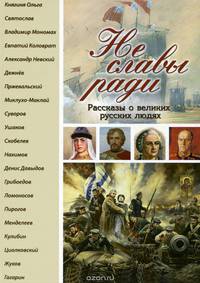 Не славы ради. Рассказы о великих русских людях