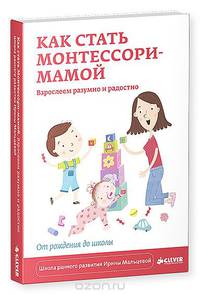 Как стать Монтессори-мамой. Взрослеем разумно и радостно