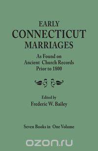 Early Connecticut Marriages as Found on Ancient Church Records Prior to 1800. Seven Books in One Volume