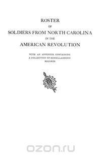 Roster of Soldiers from North Carolina in the American Revolution, with an Appendix Containing a Collection of Miscellaneous Records