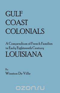 Gulf Coast Colonials. a Compendium of French Families in Early Eighteenth Century Louisiana
