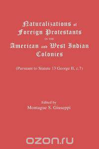 Naturalizations of Foreign Protestants in the American and West Indian Colonies. (Pursuant to Statute 13 George II, C.7)