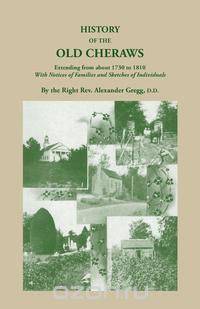 History of the Old Cheraws, Containing an Account of the Aborigines of the Pedee, Their First White Settlements, Extending from Ad 1730 to 1810, with