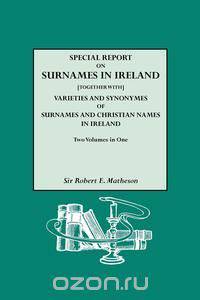 Special Report on Surnames in Ireland[together With] Varieties and Synonymes of Surnames and Christian Names in Ireland