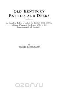 Old Kentucky Entries and Deeds. A Complete Index to All of the Earliest Land Entries, Military Warrants, Deeds and Wills of the Commonwealth of Kentucky