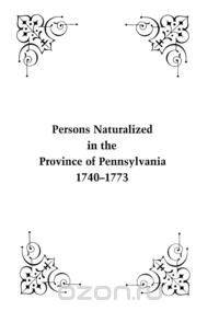 Persons Naturalized in the Province of Pennsylvania, 1740-1773