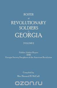 Roster of Revolutionary Soldiers in Georgia. Golden Jubilee Report 1940 of the Georgia Society Daughters of the American Revolution