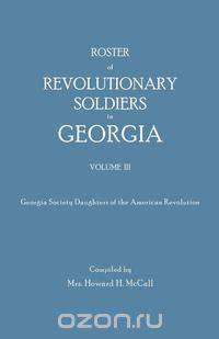 Roster of Revolutionary Soldiers in Georgia. Volume III. Georgia Society Daughters of the American Revolution