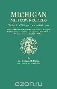 Michigan Military Records. the D.A.R. of Michigan Historical Collections; Records of the Revolutionary Soldiers Buried in Michigan; The Pensioners of