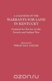 Calendar of the Warrants for Land in Kentucky. Granted for Service in the French and Indian War