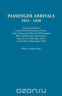 Passenger Arrivals, 1819-1820. a Transcript of the List of Passengers Who Arrived in the Untied States from 1st October, 1819, to 30th September, 1820
