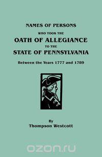 Names of Persons Who Took the Oath of Allegiance to the State of Pennsylvania Between the Years 1777 and 1789