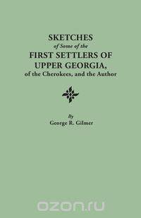 Sketches of Some of the First Settlers of Upper Georgia, of the Cherokees, and the Author. Reprinted from the Author