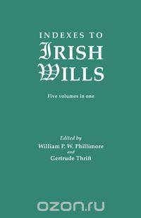 Indexes to Irish Wills. Five volumes in one
