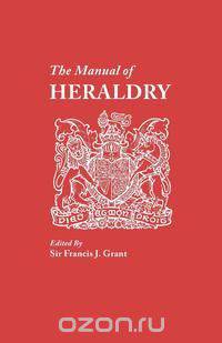 The Manual of Heraldry. a Concise Description of the Several Terms Used, and Containg a Dictionary of Every Designation in the Science
