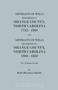 Abstracts of Wills Recorded in Orange County, North Cjaorlina, 1752-1800 [And] Abstracts of Wills Recorded in Orange County, North Carolina, 1800-1850