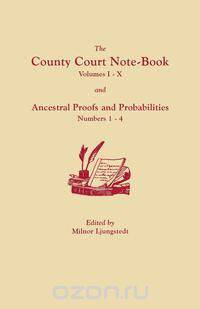 The County Court Note-Book, Volumes I-X, and Ancestral Proofs and Probabilities, Numbers 1-4