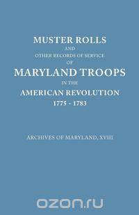 Muster Rolls and Other Records of Service of Maryland Troops in the American Revolution, 1775-1783. Archives of Maryland
