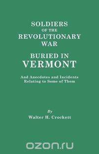 Soldiers of the Revolutionary War Buried in Vermont, and Anecdotes and Incidents Relating to Some of Them