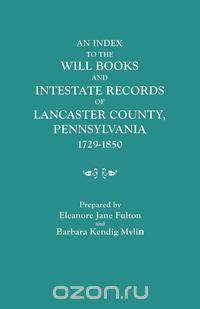 An Index to the Will Books and Intestate Records of Lancaster County, Pennsylvania, 1729-1850. with an Historical Sketch and Classified Bibliography