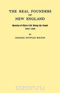 The Real Founders of New England. Stories of Their Life Along the Coast, 1602-1626