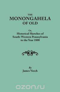 The Monongahela of Old, or Historical Sketches of South-Western Pennsylvania to the Year 1800
