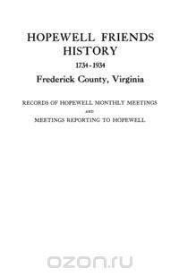 Hopewell Friends History, 1734-1934, Frederick County, Virginia. Records of Hopewell Monthly Meetings and Meetings Reporting to Hopewell. Two Hundred