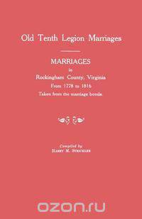 Marriages in Rockingham County, Virginia, from 1778 to 1816. Taken from the Marriage Bonds [Old Tenth Legion Marriages]