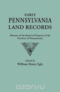 Early Pennsylvania Land Records. Minutes of the Board of Property of the Province of Pennsylvania