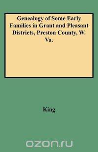 Genealogy of Some Early Families in Grant and Pleasant Districts, Preston County, W. Va.
