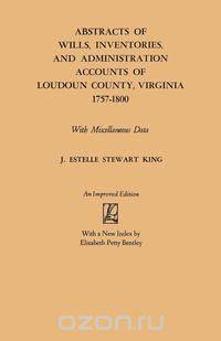 Abstracts of Wills, Inventories and Administration Accounts of Loudoun County, Virginia, 1757-1800