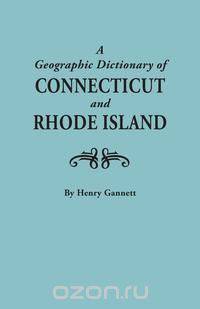 A Geographic Dictionary of Connecticut and Rhode Island. Two Volumes in One