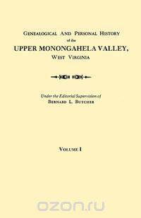 Genealogical and Personal History of the Upper Monongahela Valley, West Virginia. In Two Volumes. Volume I