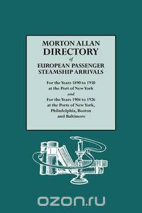 Morton Allan Directory of European Passenger Steamship Arrivals for the Years 1890-1930 at the Port of New York, and for the Years 1904-1926 at the Po