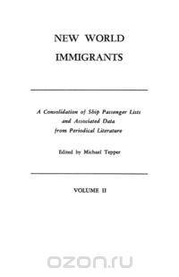 New World Immigrants. a Consolidation of Ship Passenger Lists and Associated Data from Periodical Literature. in Two Volumes. Volume II