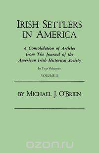 Irish Settlers in America. A Consolidation of Articles from The Journal of the American Irish Historical Society. In Two Volumes. Volume II