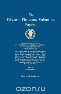 The Edward Pleasants Valentine Papers. Abstracts of the Records of the Local and General Archives of Virginia. In Four Volumes. Volume I
