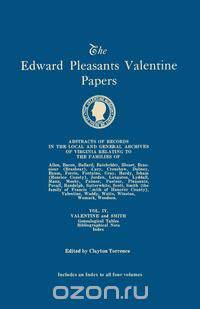 The Edward Pleasants Valentine Papers. Abstracts of the Records of the Local and General Archives of Virginia. In Four Volumes. Volume IV