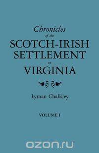 Chronicles of the Scotch-Irish Settlement in Virginia. Extracted from the Original Court Records of Augusta County, 1745-1800. Volume I