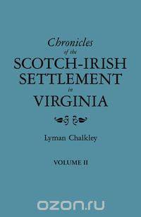 Chronicles of the Scotch-Irish Settlement in Virginia. Extracted from the Original Court Records of Augusta County, 1745-1800. Volume II