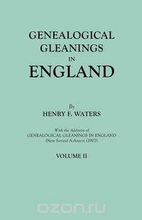 Genealogical Gleanings in England. Abstracts of Wills Relating to Early American Families, with Genealogical Notes and Pedigrees Constructed from the Wills and from Other Records. In Two Volumes. Volume II